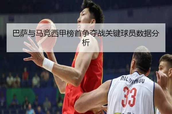 巴萨与马竞西甲榜首争夺战关键球员数据分析